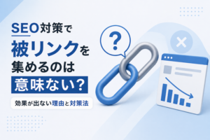 SEO対策で被リンクを集めるのは意味ない?効果が出ない理由と対策法