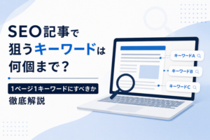 SEO記事で狙うキーワードは何個まで?1ページ1キーワードにすべきか徹底解説